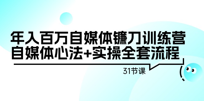 年入百万自媒体镰刀训练营：自媒体心法+实操全套流程（31节课）-逍遥资源网