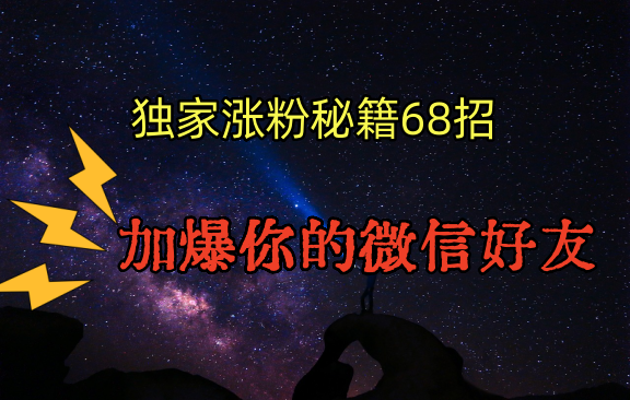 独家引流秘籍68招，深藏多年的压箱底，效果惊人，加爆你的微信好友！-逍遥资源网