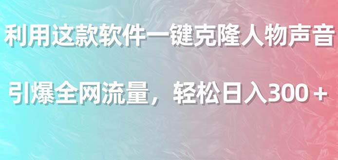 利用这款软件一键克隆人物声音，引爆全网流量，轻松日入300＋-逍遥资源网