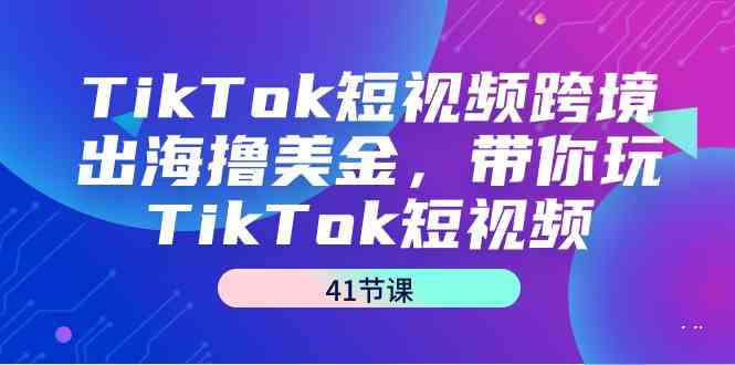 TikTok短视频跨境出海撸美金，带你玩TikTok短视频（35节课）-逍遥资源网