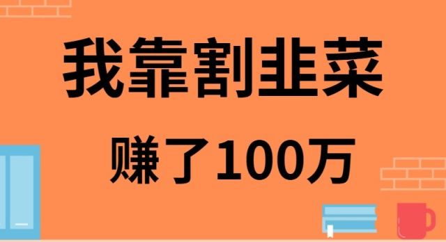 我靠割韭菜赚了 100 万-逍遥资源网