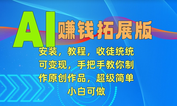 AI赚钱拓展版，安装，教程，收徒统统可变现，手把手教你制作原创作品，超级简单，小白可做-逍遥资源网