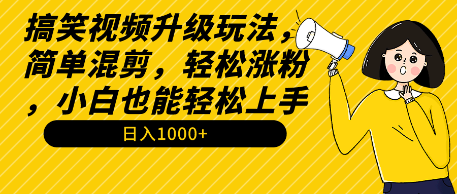 搞笑视频升级玩法，简单混剪，轻松涨粉，小白也能上手，日入1000+教程+素材-逍遥资源网