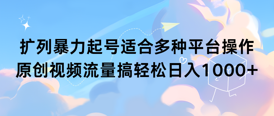 扩列暴力起号适合多种平台操作原创视频流量搞轻松日入1000+-逍遥资源网