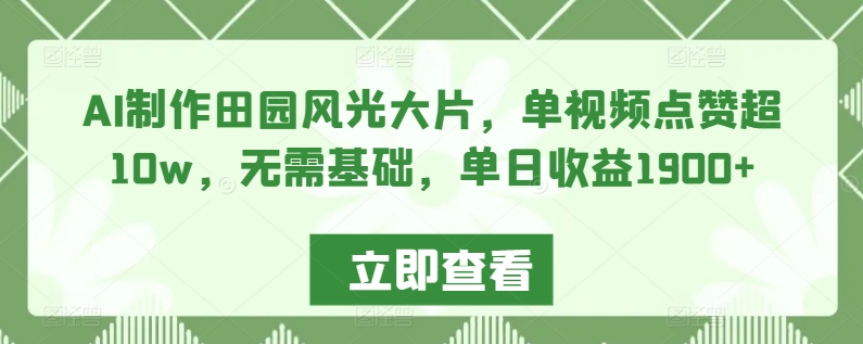 AI制作田园风光大片，单视频点赞超10w，无需基础，单日收益1900+-逍遥资源网
