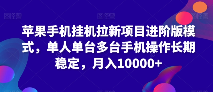 苹果手机挂机拉新项目进阶版模式，单人单台多台手机操作长期稳定，月入10000+-逍遥资源网
