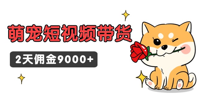 东哲日记·萌宠短视频带货，2天佣金9000+-逍遥资源网