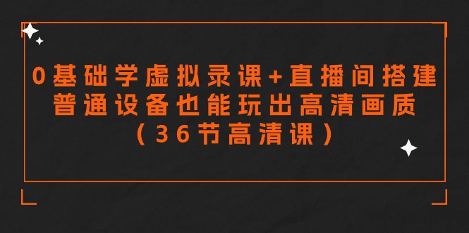 零基础学虚拟录课+直播间搭建，普通设备也能玩出高清画质（36节高清课）-逍遥资源网