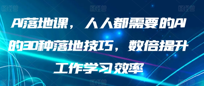 AI落地课，人人都需要的AI的30种落地技巧，数倍提升工作学习效率-逍遥资源网