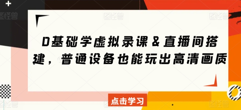 0基础学虚拟录课＆直播间搭建，普通设备也能玩出高清画质-逍遥资源网