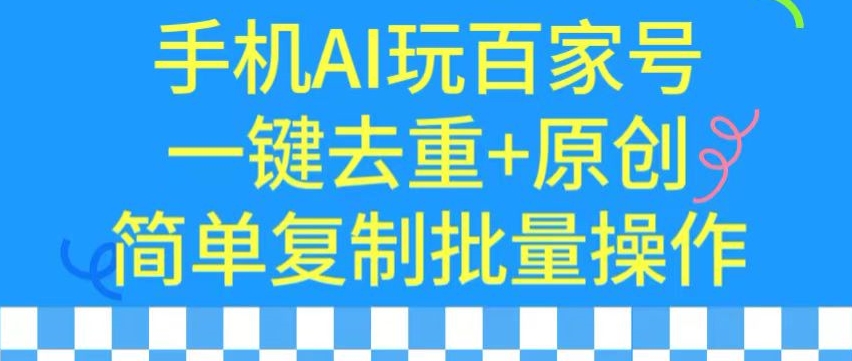 用手机AI玩百家号，一键去重+原创，简单复制批量操作-逍遥资源网