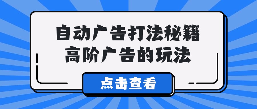 Alice自动广告打法秘籍，高阶广告的玩法-逍遥资源网