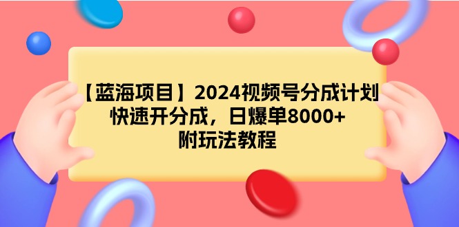 【蓝海项目】2024视频号分成计划，快速开分成，日爆单8000+，附玩法教程-逍遥资源网