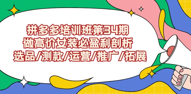 拼多多培训班第34期：做高价女装必盈利剖析  选品/测款/运营/推广/拓展-逍遥资源网