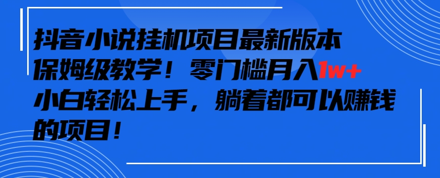 抖音最新小说挂机项目，保姆级教学，零成本月入1w+，小白轻松上手-逍遥资源网