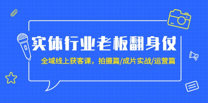 实体行业老板翻身仗：全域-线上获客课，拍摄篇/成片实战/运营篇（20节课）-逍遥资源网