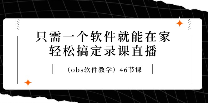 只需一个软件就能在家轻松搞定录课直播（obs软件教学）46节课-逍遥资源网