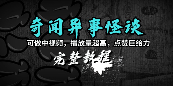 奇闻异事怪谈完整教程，可做中视频，播放量超高，点赞巨给力（教程+素材）-逍遥资源网