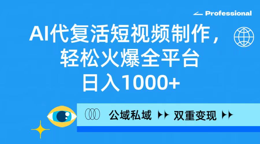 AI代复活短视频制作，轻松火爆全平台，日入1000+，公域私域双重变现方式-逍遥资源网