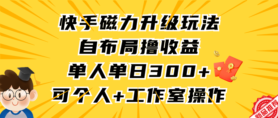 快手磁力升级玩法，自布局撸收益，单人单日300+，个人工作室均可操作-逍遥资源网