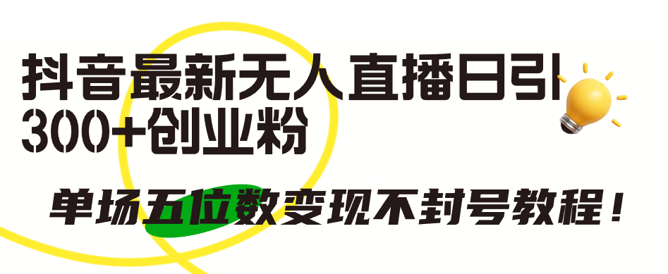 抖音最新无人直播日引300+创业粉，单场五位数变现不封号教程！-逍遥资源网