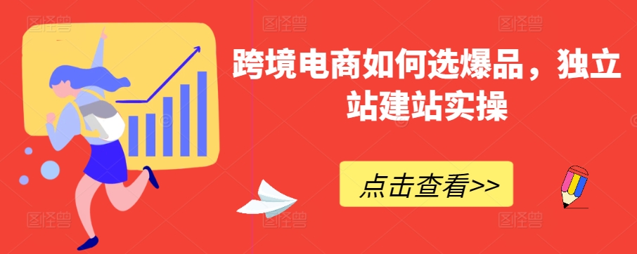 跨境电商如何选爆品，独立站建站实操-逍遥资源网