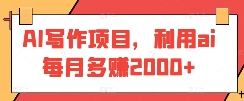 AI写作项目，利用ai每月多赚2000+-逍遥资源网