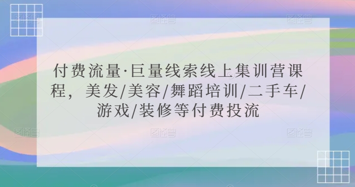 付费流量·巨量线索线上集训营课程，美发/美容/舞蹈培训/二手车/游戏/装修等付费投流-逍遥资源网