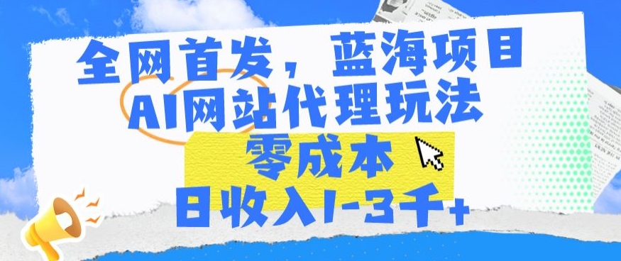 全网首发，蓝海项目，AI网站代理玩法，零成本日收入1-3千+-逍遥资源网