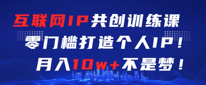 互联网IP共创训练课，零门槛零基础打造个人IP，月入10w+不是梦-逍遥资源网