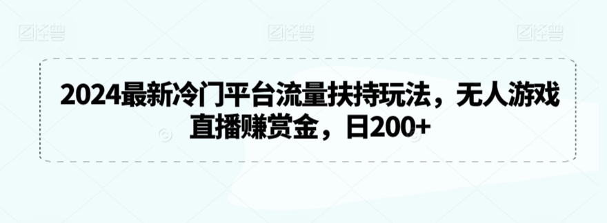 2024最新冷门平台流量扶持玩法，无人游戏直播赚赏金，日200+-逍遥资源网