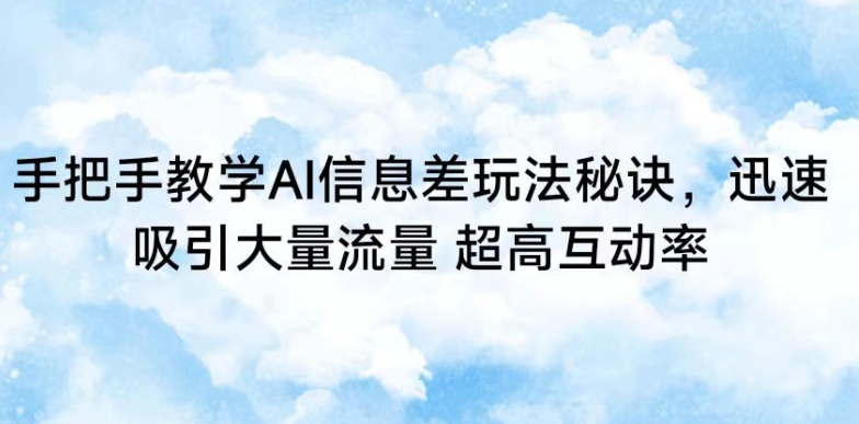 手把手教学AI信息差玩法秘诀，迅速吸引大量流量，超高互动率-逍遥资源网