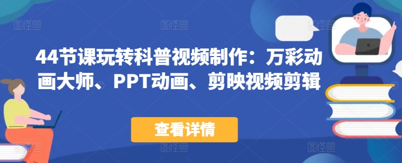 44节课玩转科普视频制作：万彩动画大师、PPT动画、剪映视频剪辑，一课搞定科普视频制作-逍遥资源网