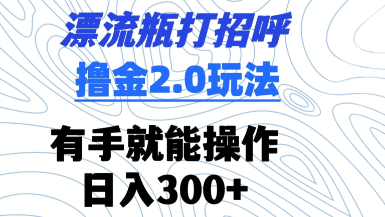 漂流瓶打招呼撸金2.0玩法，有手就能做，日入300+-逍遥资源网