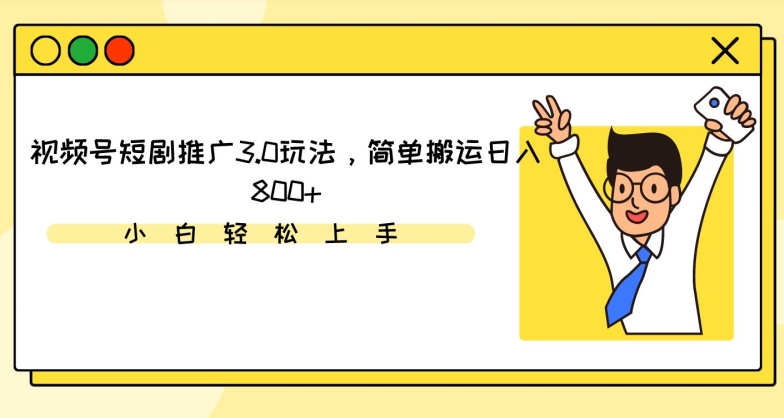 视频号短剧推广3.0玩法，简单搬运日入800+-逍遥资源网
