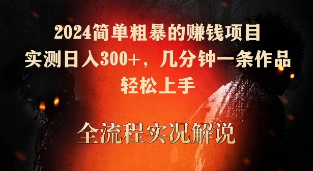 2024简单粗暴的赚钱项目，实测日入300+，几分钟一条作品，轻松上手-逍遥资源网