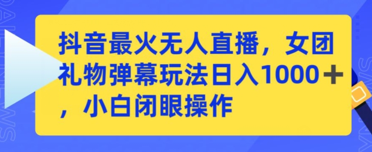 抖音最火无人直播，女团礼物弹幕玩法，日赚一千＋，小白闭眼操作-逍遥资源网