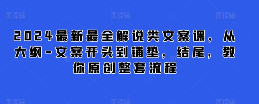 2024最新最全解说类文案课，从大纲-文案开头到铺垫，结尾，教你原创整套流程-逍遥资源网