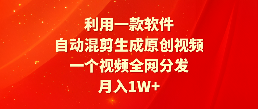 利用一款软件，自动混剪生成原创视频，一个视频全网分发，月入1W+附软件-逍遥资源网