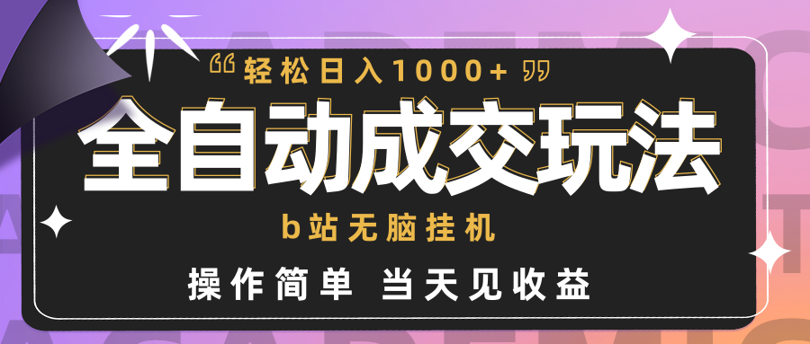 全自动成交  b站无脑挂机 小白闭眼操作 轻松日入1000+ 操作简单 当天见收益-逍遥资源网
