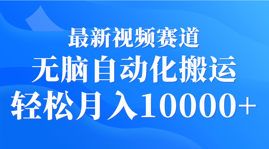 最新视频赛道 无脑自动化搬运 轻松月入10000+-逍遥资源网