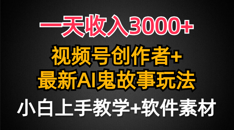 一天收入3000+，视频号创作者AI创作鬼故事玩法，条条爆流量，小白也能轻…-逍遥资源网