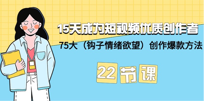 15天成为短视频-优质创作者+75大（钩子-情绪欲望）创作爆款方法-22节课-逍遥资源网