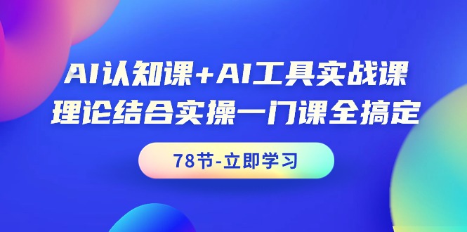 AI认知课+AI工具实战课，理论结合实操一门课全搞定（78节课）-逍遥资源网