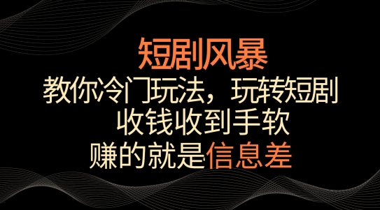 短剧风暴，教你冷门玩法，玩转短剧，收钱收到手软-逍遥资源网
