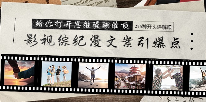 影视综纪漫文案引爆点，给你打开思维醍醐灌顶+255种开头详解课（26节）-逍遥资源网