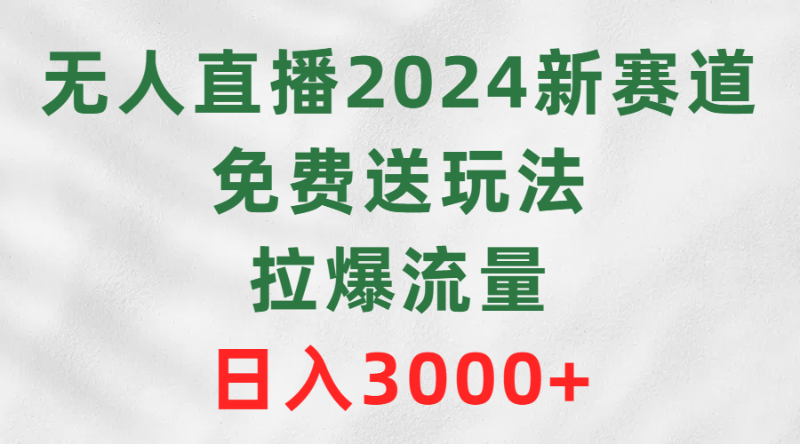 无人直播2024新赛道，免费送玩法，拉爆流量，日入3000+-逍遥资源网