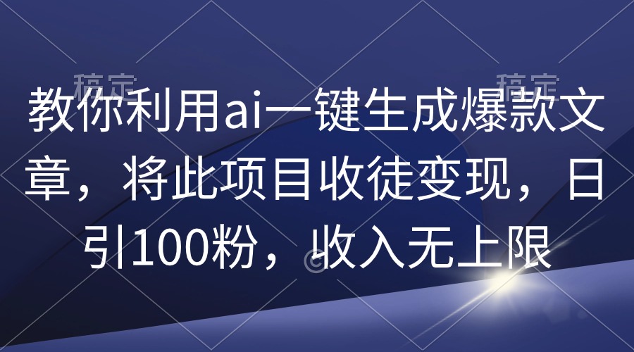 教你利用ai一键生成爆款文章，将此项目收徒变现，日引100粉，收入无上限-逍遥资源网