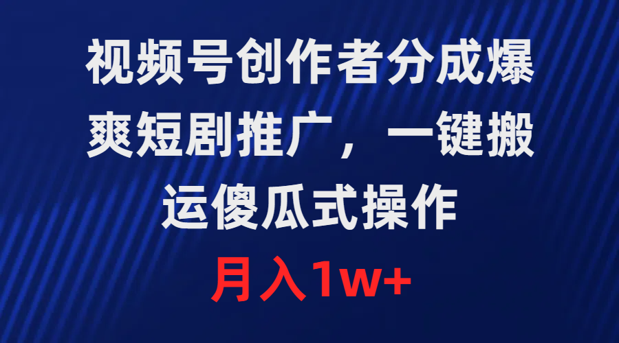 视频号创作者分成，爆爽短剧推广，一键搬运，傻瓜式操作，月入1w+-逍遥资源网