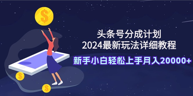 头条号分成计划：2024最新玩法详细教程，新手小白轻松上手月入20000+-逍遥资源网